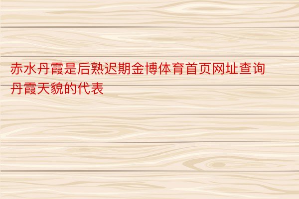 赤水丹霞是后熟迟期金博体育首页网址查询丹霞天貌的代表